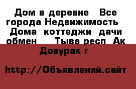 Дом в деревне - Все города Недвижимость » Дома, коттеджи, дачи обмен   . Тыва респ.,Ак-Довурак г.